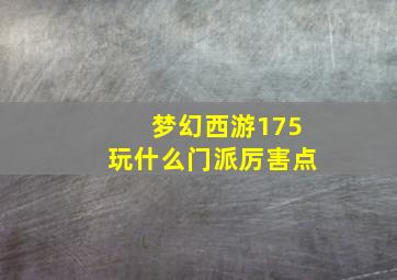 梦幻西游175玩什么门派厉害点