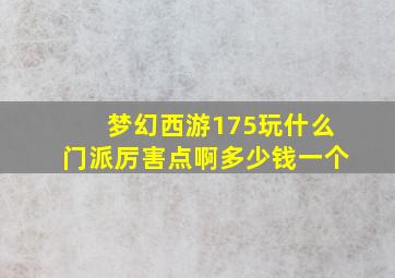 梦幻西游175玩什么门派厉害点啊多少钱一个