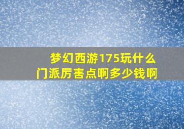 梦幻西游175玩什么门派厉害点啊多少钱啊