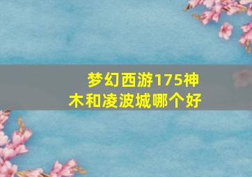 梦幻西游175神木和凌波城哪个好