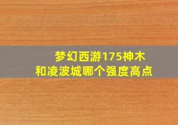 梦幻西游175神木和凌波城哪个强度高点