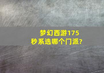 梦幻西游175秒系选哪个门派?