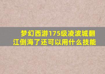 梦幻西游175级凌波城翻江倒海了还可以用什么技能