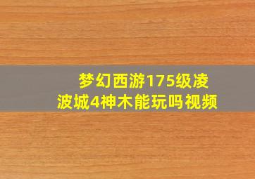 梦幻西游175级凌波城4神木能玩吗视频