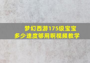 梦幻西游175级宝宝多少速度够用啊视频教学