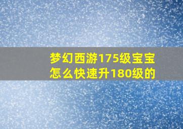 梦幻西游175级宝宝怎么快速升180级的