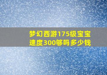 梦幻西游175级宝宝速度300够吗多少钱