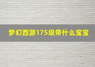 梦幻西游175级带什么宝宝