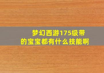 梦幻西游175级带的宝宝都有什么技能啊