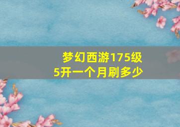 梦幻西游175级5开一个月刷多少