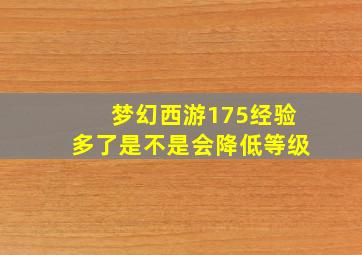 梦幻西游175经验多了是不是会降低等级