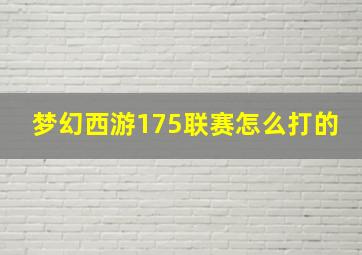 梦幻西游175联赛怎么打的