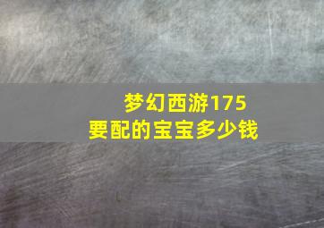 梦幻西游175要配的宝宝多少钱