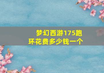 梦幻西游175跑环花费多少钱一个