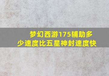 梦幻西游175辅助多少速度比五星神封速度快