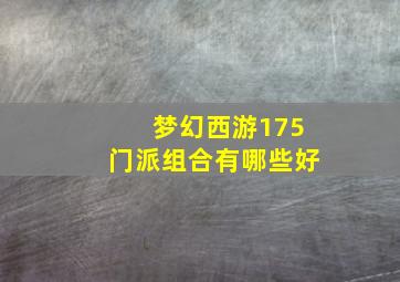 梦幻西游175门派组合有哪些好