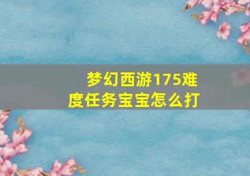 梦幻西游175难度任务宝宝怎么打