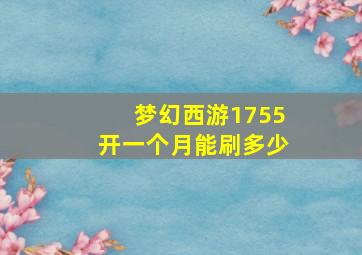 梦幻西游1755开一个月能刷多少