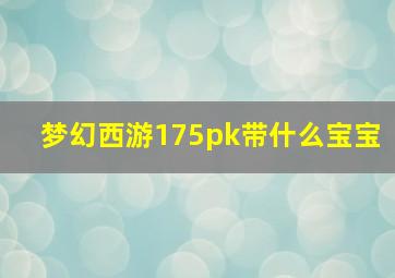 梦幻西游175pk带什么宝宝