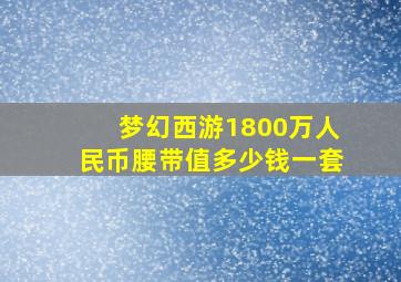 梦幻西游1800万人民币腰带值多少钱一套