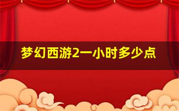 梦幻西游2一小时多少点