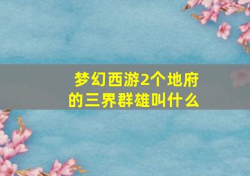 梦幻西游2个地府的三界群雄叫什么