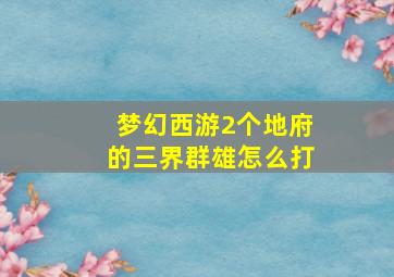 梦幻西游2个地府的三界群雄怎么打