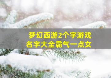 梦幻西游2个字游戏名字大全霸气一点女