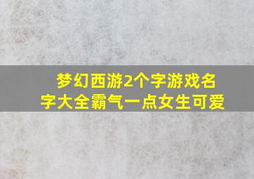 梦幻西游2个字游戏名字大全霸气一点女生可爱