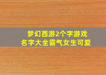 梦幻西游2个字游戏名字大全霸气女生可爱