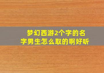 梦幻西游2个字的名字男生怎么取的啊好听