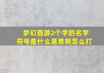 梦幻西游2个字的名字符号是什么意思啊怎么打