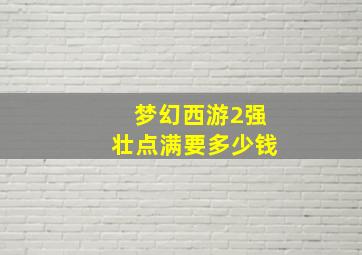 梦幻西游2强壮点满要多少钱