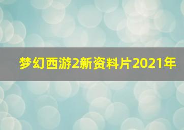 梦幻西游2新资料片2021年