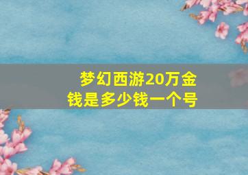 梦幻西游20万金钱是多少钱一个号