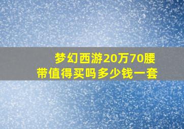 梦幻西游20万70腰带值得买吗多少钱一套