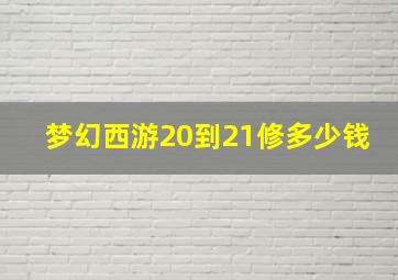 梦幻西游20到21修多少钱