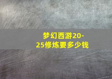 梦幻西游20-25修炼要多少钱