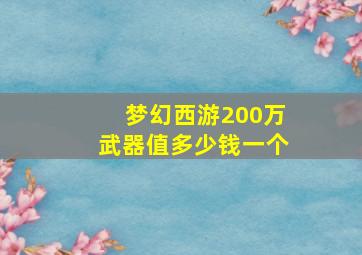 梦幻西游200万武器值多少钱一个