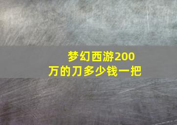 梦幻西游200万的刀多少钱一把