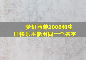 梦幻西游2008和生日快乐不能用同一个名字