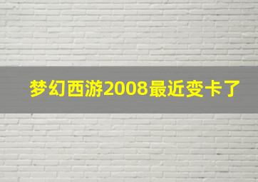 梦幻西游2008最近变卡了