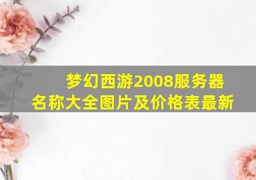 梦幻西游2008服务器名称大全图片及价格表最新