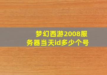 梦幻西游2008服务器当天id多少个号