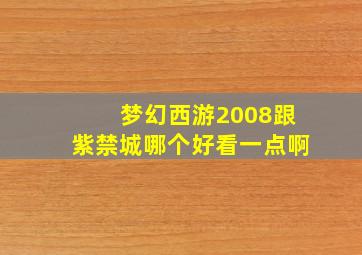 梦幻西游2008跟紫禁城哪个好看一点啊