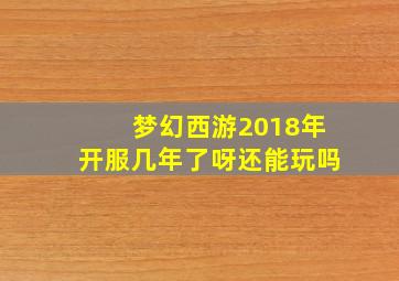 梦幻西游2018年开服几年了呀还能玩吗