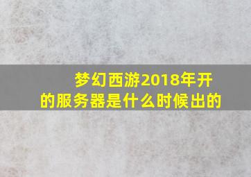 梦幻西游2018年开的服务器是什么时候出的