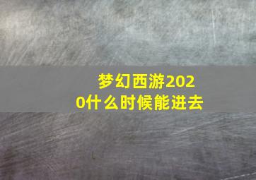 梦幻西游2020什么时候能进去