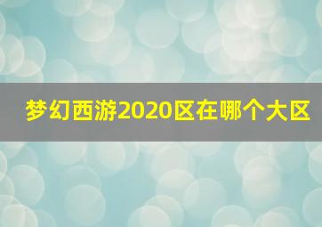 梦幻西游2020区在哪个大区