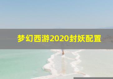 梦幻西游2020封妖配置